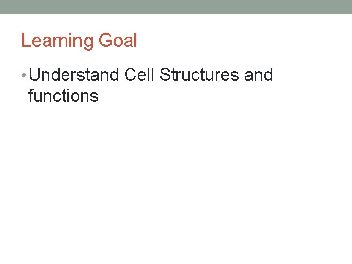 Learning Goal • Understand Cell Structures and functions 