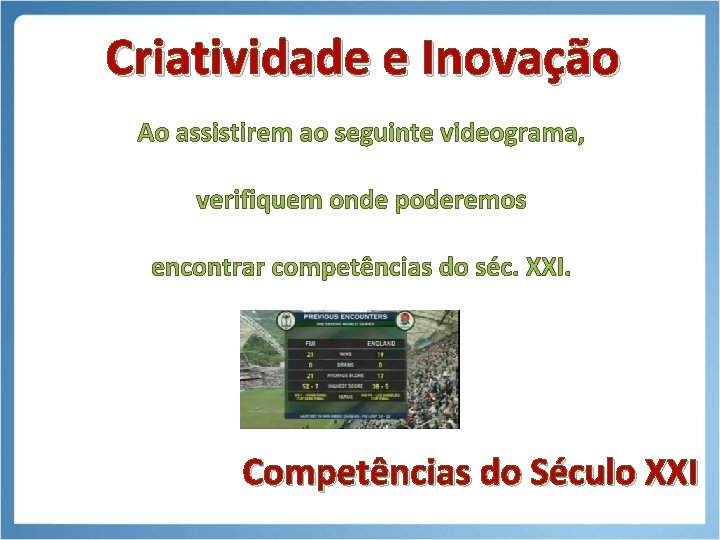 Criatividade e Inovação Ao assistirem ao seguinte videograma, verifiquem onde poderemos encontrar competências do