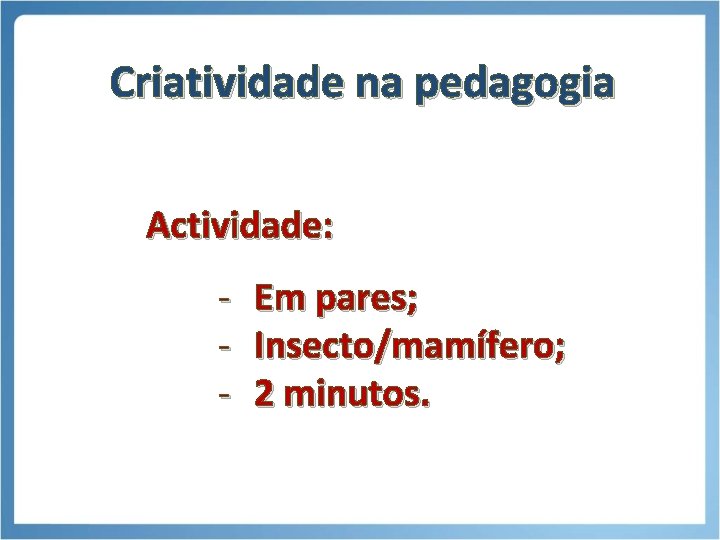 Criatividade na pedagogia Actividade: - Em pares; - Insecto/mamífero; - 2 minutos. 