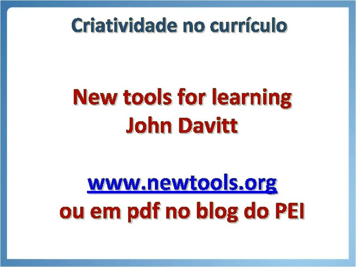 Criatividade no currículo New tools for learning John Davitt www. newtools. org ou em