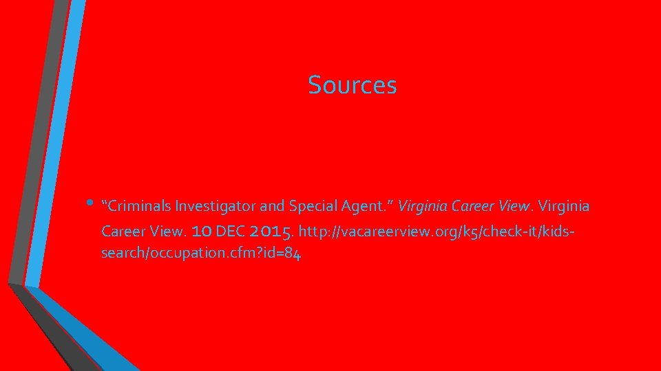 Sources • “Criminals Investigator and Special Agent. ” Virginia Career View. 10 DEC 2015.