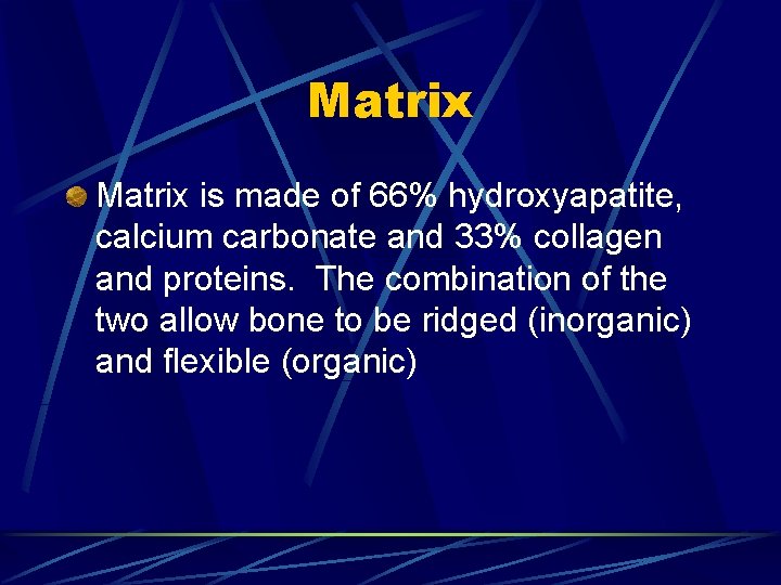 Matrix is made of 66% hydroxyapatite, calcium carbonate and 33% collagen and proteins. The