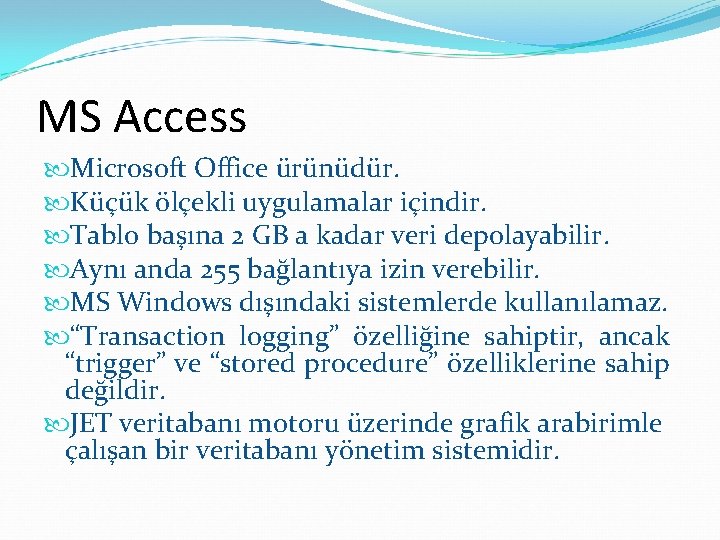 MS Access Microsoft Office ürünüdür. Küçük ölçekli uygulamalar içindir. Tablo başına 2 GB a