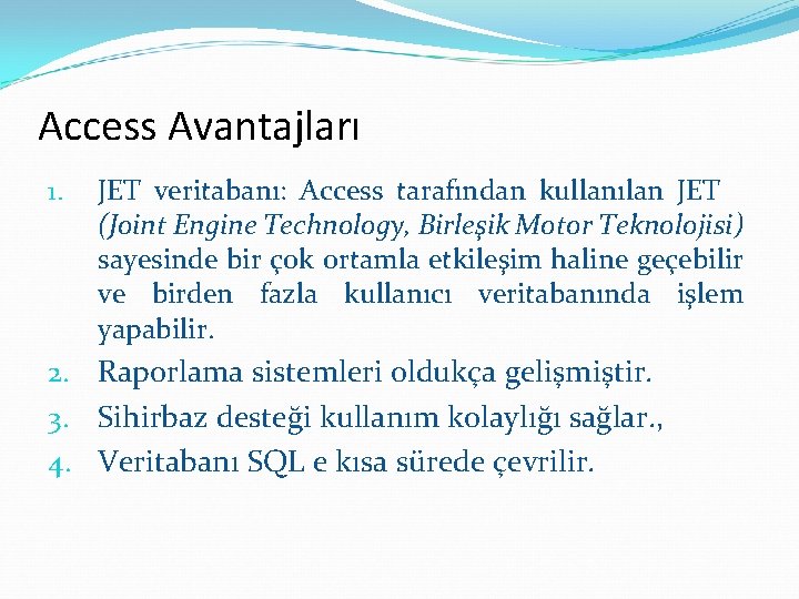 Access Avantajları 1. JET veritabanı: Access tarafından kullanılan JET (Joint Engine Technology, Birleşik Motor