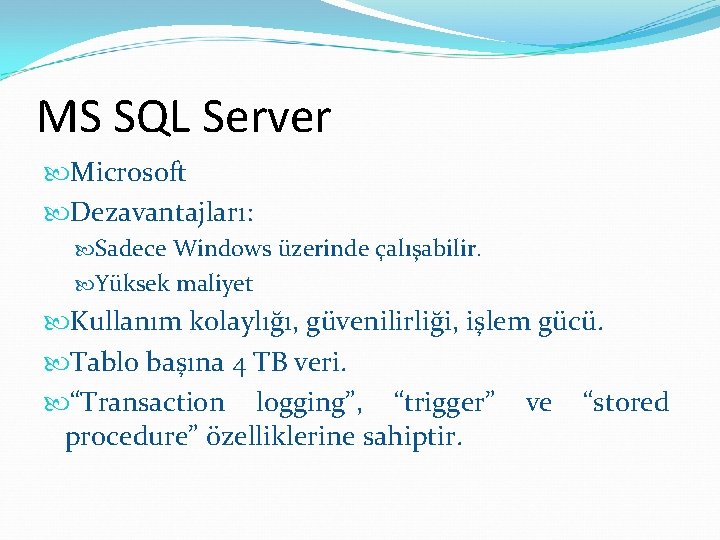 MS SQL Server Microsoft Dezavantajları: Sadece Windows üzerinde çalışabilir. Yüksek maliyet Kullanım kolaylığı, güvenilirliği,