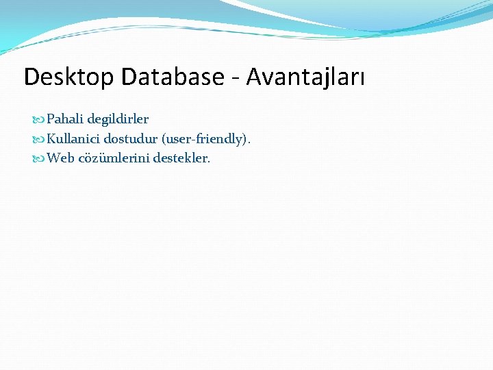 Desktop Database - Avantajları Pahali degildirler Kullanici dostudur (user-friendly). Web cözümlerini destekler. 