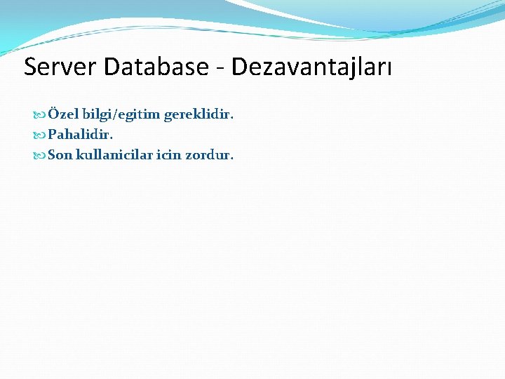 Server Database - Dezavantajları Özel bilgi/egitim gereklidir. Pahalidir. Son kullanicilar icin zordur. 