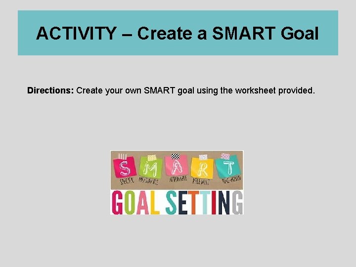 ACTIVITY – Create a SMART Goal Directions: Create your own SMART goal using the