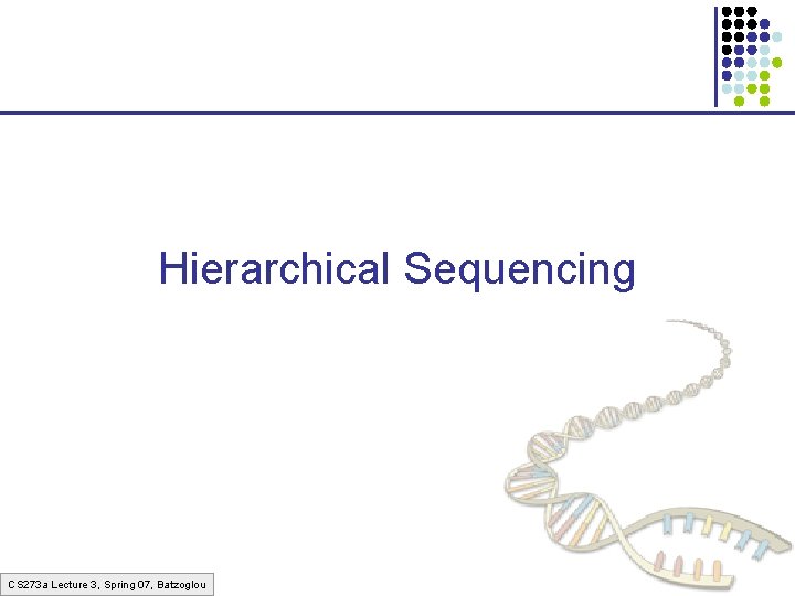 Hierarchical Sequencing CS 273 a Lecture 3, Spring 07, Batzoglou 