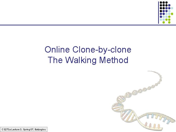 Online Clone-by-clone The Walking Method CS 273 a Lecture 3, Spring 07, Batzoglou 