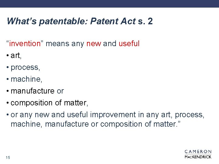 What’s patentable: Patent Act s. 2 “invention” means any new and useful • art,