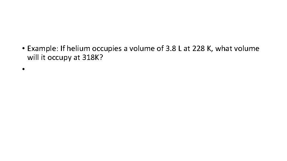  • Example: If helium occupies a volume of 3. 8 L at 228