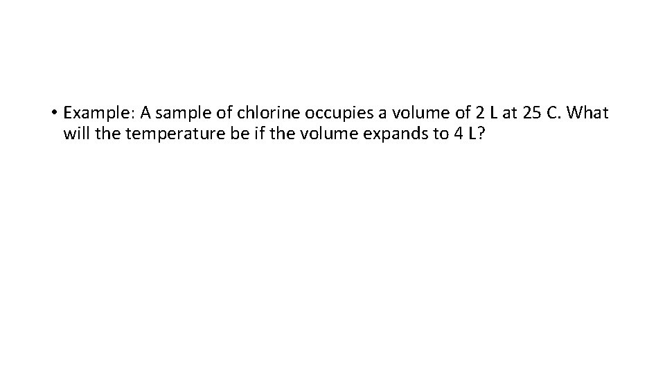  • Example: A sample of chlorine occupies a volume of 2 L at