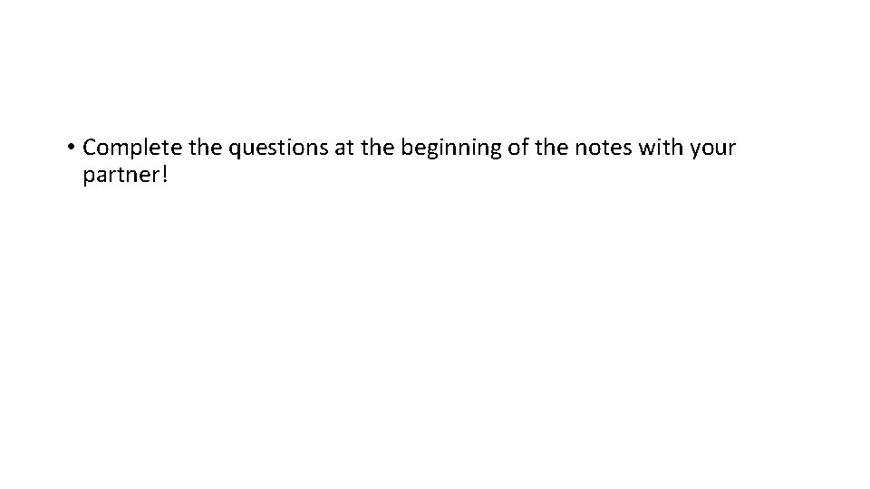  • Complete the questions at the beginning of the notes with your partner!