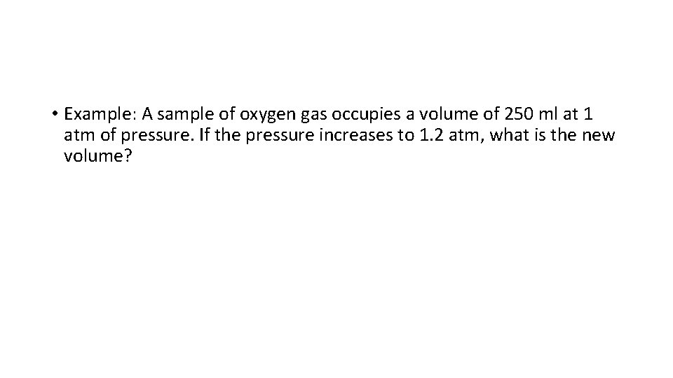 • Example: A sample of oxygen gas occupies a volume of 250 ml