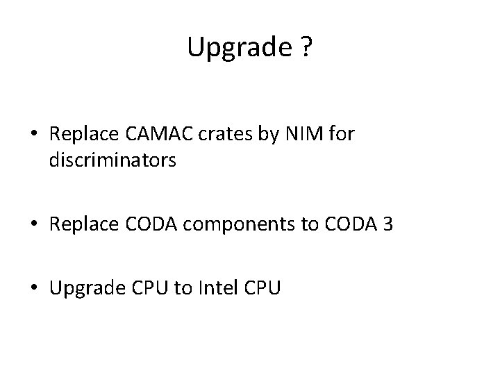 Upgrade ? • Replace CAMAC crates by NIM for discriminators • Replace CODA components