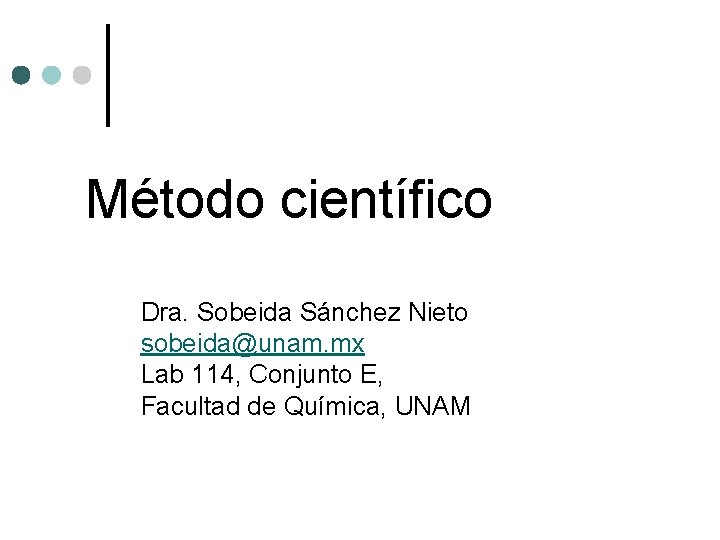 Método científico Dra. Sobeida Sánchez Nieto sobeida@unam. mx Lab 114, Conjunto E, Facultad de