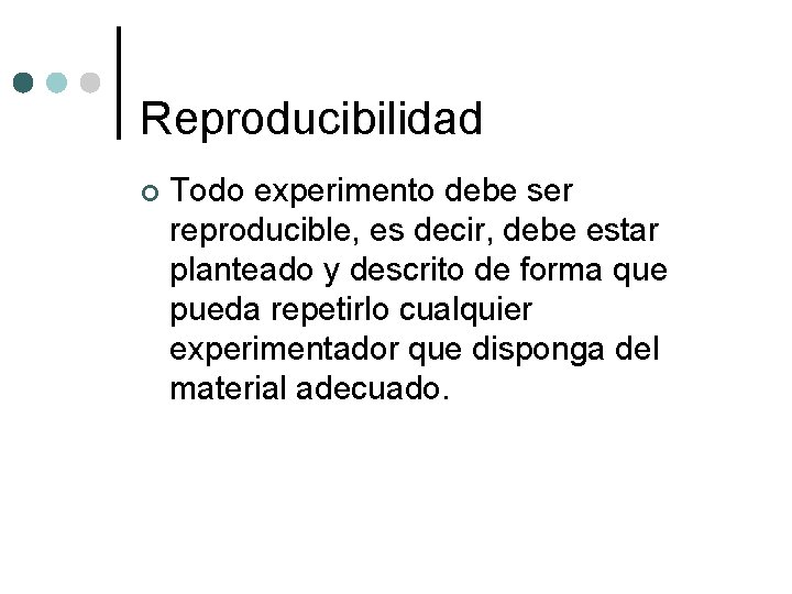 Reproducibilidad ¢ Todo experimento debe ser reproducible, es decir, debe estar planteado y descrito