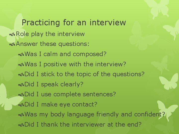 Practicing for an interview Role play the interview Answer these questions: Was I calm