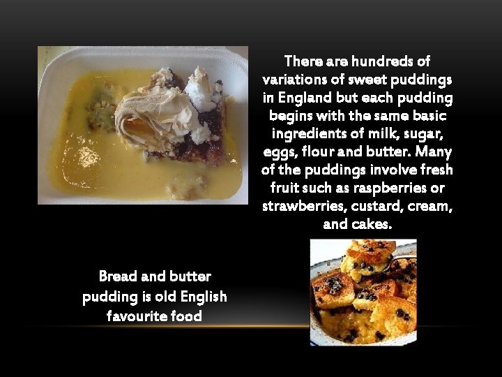 There are hundreds of variations of sweet puddings in England but each pudding begins