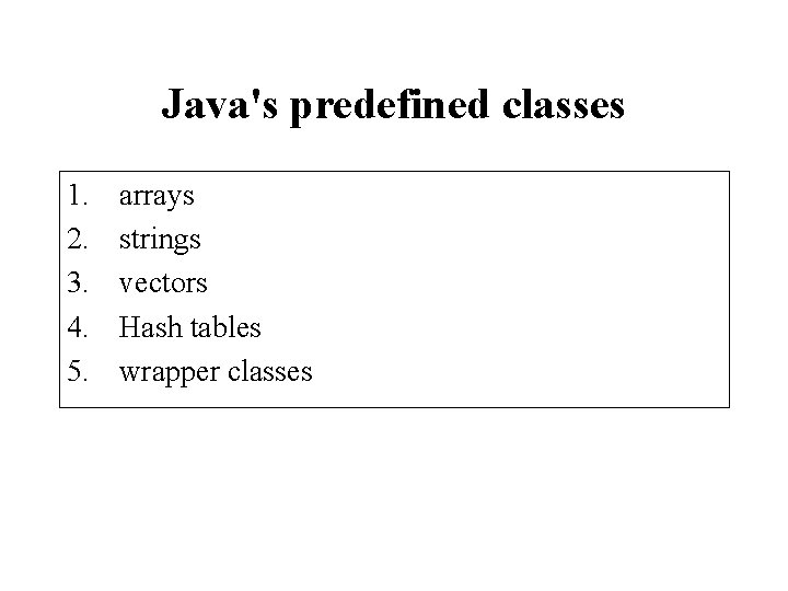 Java's predefined classes 1. 2. 3. 4. 5. arrays strings vectors Hash tables wrapper