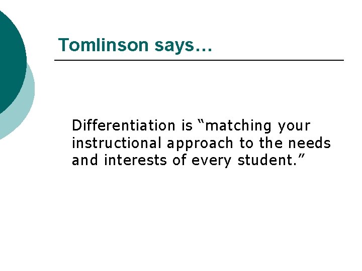 Tomlinson says… Differentiation is “matching your instructional approach to the needs and interests of