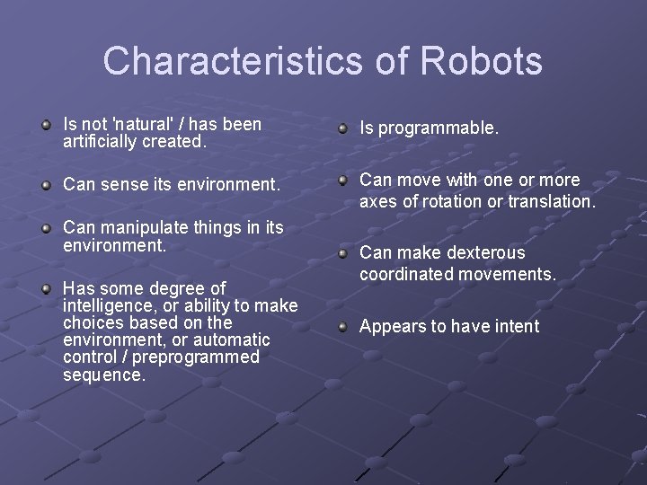 Characteristics of Robots Is not 'natural' / has been artificially created. Is programmable. Can