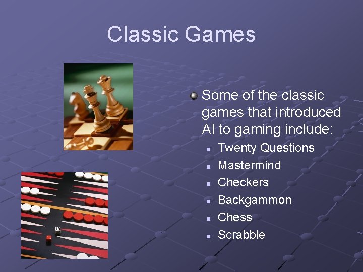 Classic Games Some of the classic games that introduced AI to gaming include: n