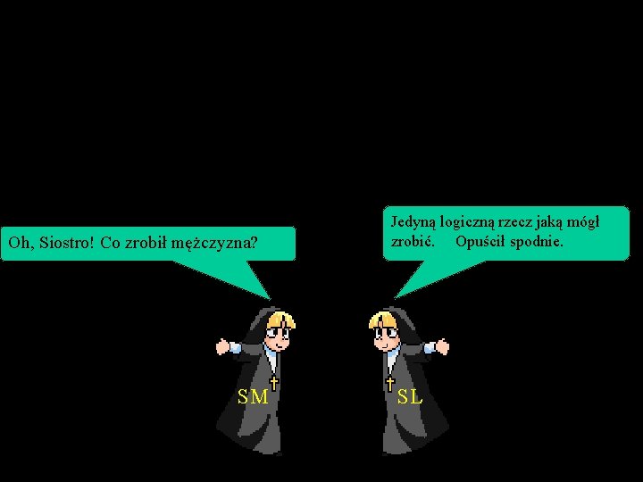 Oh, Siostro! Co zrobił mężczyzna? SM Jedyną logiczną rzecz jaką mógł zrobić. Opuścił spodnie.