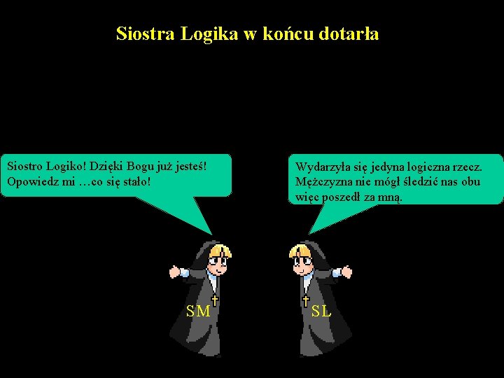 Siostra Logika w końcu dotarła Siostro Logiko! Dzięki Bogu już jesteś! Opowiedz mi …co