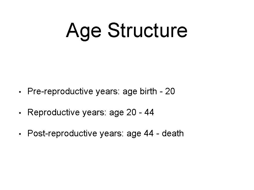 Age Structure • Pre-reproductive years: age birth - 20 • Reproductive years: age 20