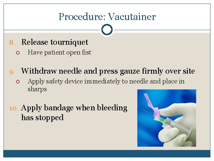 Procedure: Vacutainer 8. Release tourniquet Have patient open fist 9. Withdraw needle and press