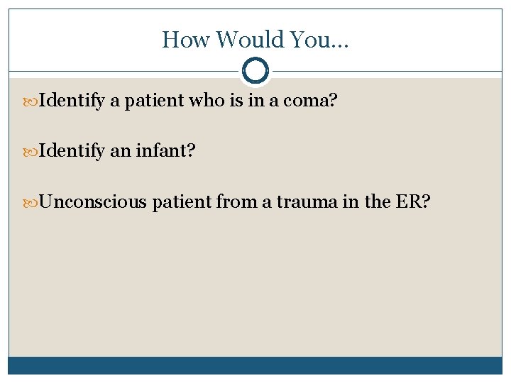How Would You… Identify a patient who is in a coma? Identify an infant?