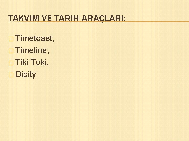 TAKVIM VE TARIH ARAÇLARI: � Timetoast, � Timeline, � Tiki Toki, � Dipity 