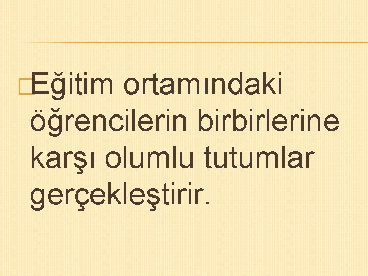 �Eğitim ortamındaki öğrencilerin birbirlerine karşı olumlu tutumlar gerçekleştirir. 