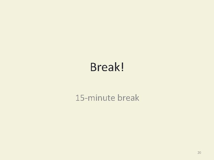 Break! 15 -minute break 20 