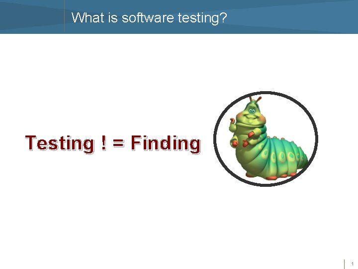 What is software testing? Testing ! = Finding 1 