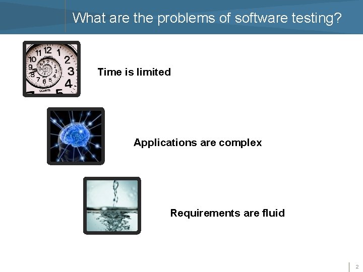 What are the problems of software testing? Time is limited Applications are complex Requirements