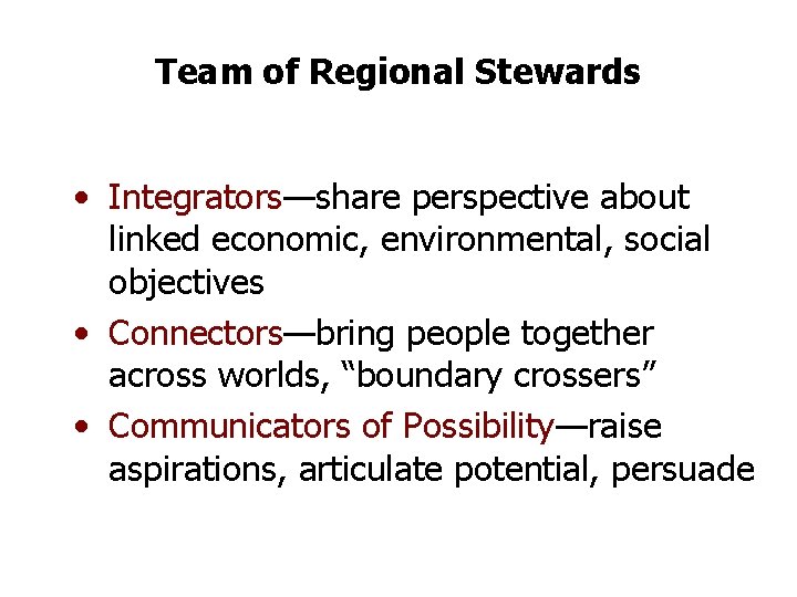 Team of Regional Stewards • Integrators—share perspective about linked economic, environmental, social objectives •