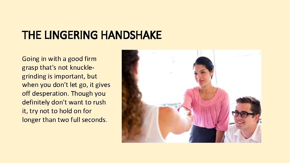 THE LINGERING HANDSHAKE Going in with a good firm grasp that's not knucklegrinding is