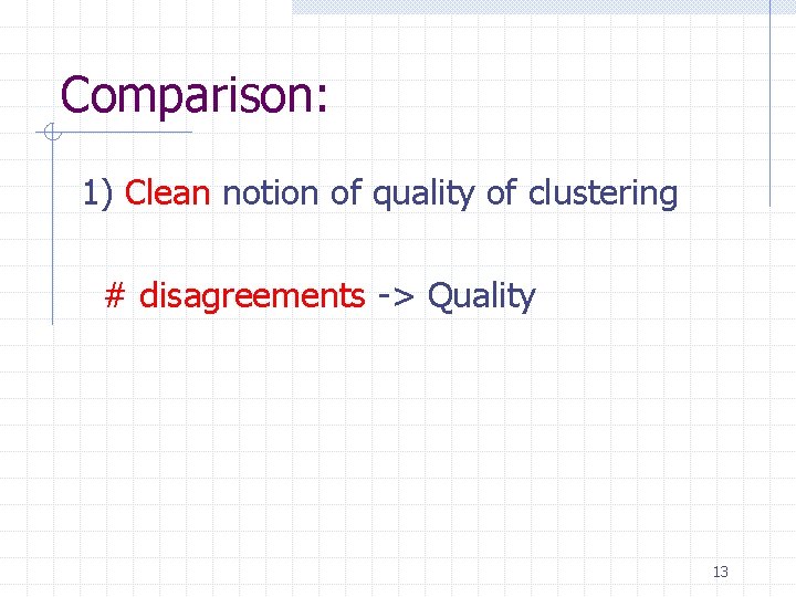 Comparison: 1) Clean notion of quality of clustering # disagreements -> Quality 13 