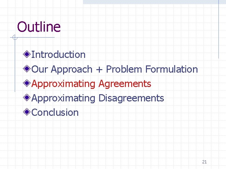 Outline Introduction Our Approach + Problem Formulation Approximating Agreements Approximating Disagreements Conclusion 21 