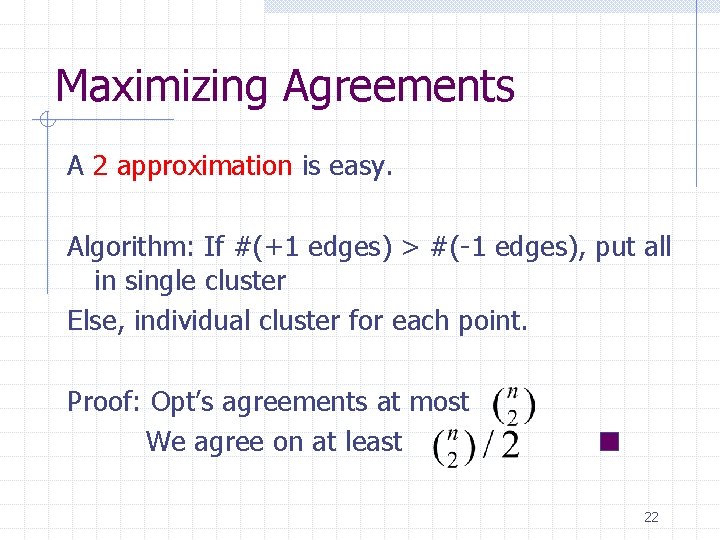 Maximizing Agreements A 2 approximation is easy. Algorithm: If #(+1 edges) > #(-1 edges),