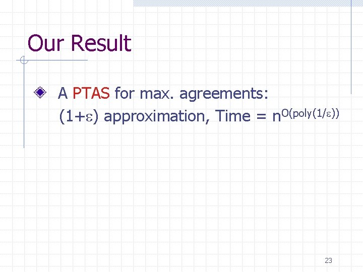 Our Result A PTAS for max. agreements: (1+ ) approximation, Time = n. O(poly(1/