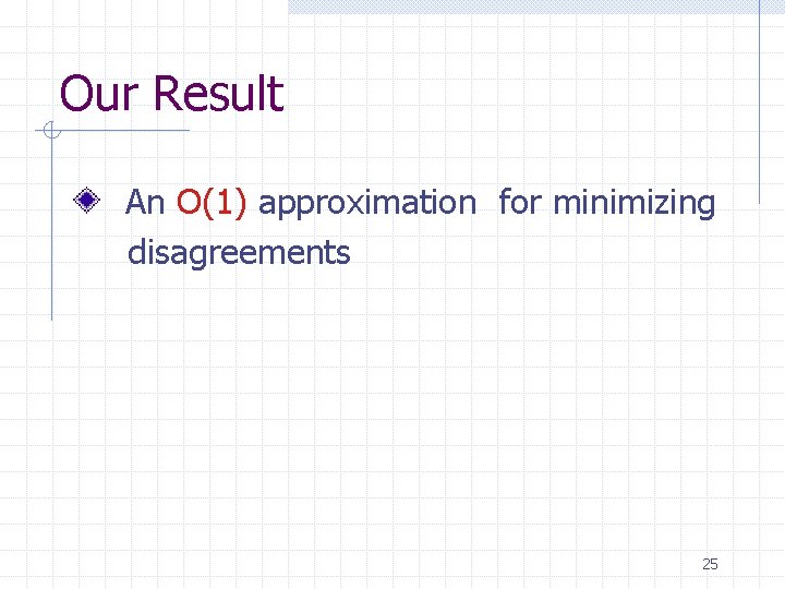 Our Result An O(1) approximation for minimizing disagreements 25 