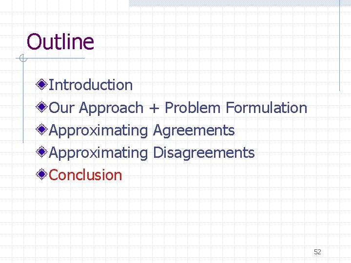 Outline Introduction Our Approach + Problem Formulation Approximating Agreements Approximating Disagreements Conclusion 52 