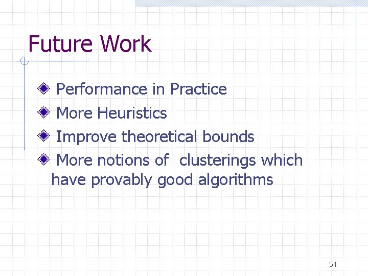 Future Work Performance in Practice More Heuristics Improve theoretical bounds More notions of clusterings