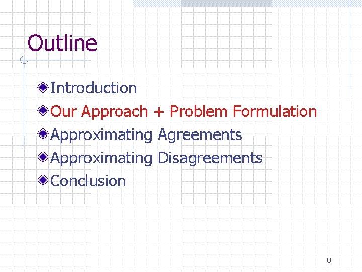 Outline Introduction Our Approach + Problem Formulation Approximating Agreements Approximating Disagreements Conclusion 8 