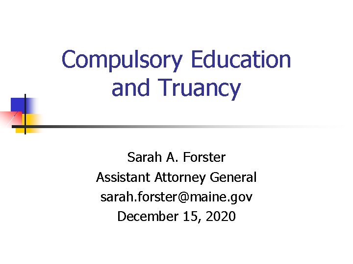 Compulsory Education and Truancy Sarah A. Forster Assistant Attorney General sarah. forster@maine. gov December