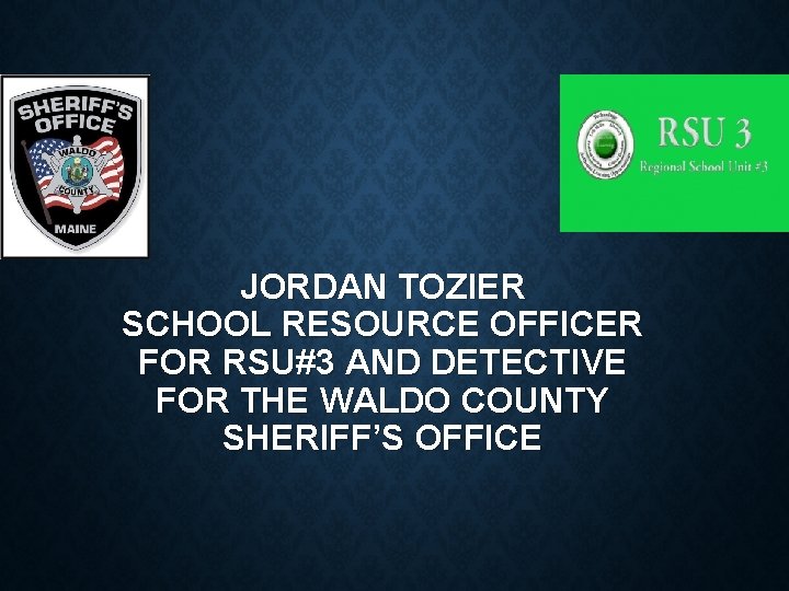 JORDAN TOZIER SCHOOL RESOURCE OFFICER FOR RSU#3 AND DETECTIVE FOR THE WALDO COUNTY SHERIFF’S